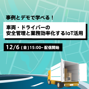 車両・ドライバーの安全管理と業務効率を両立する IoT 活用セミナー